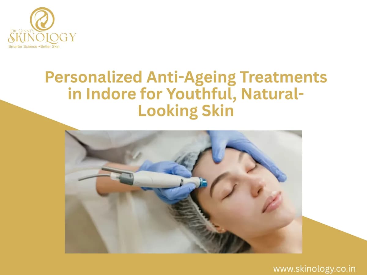 Personalized Anti-Ageing Treatments in Indore for Youthful, Natural-Looking Skin