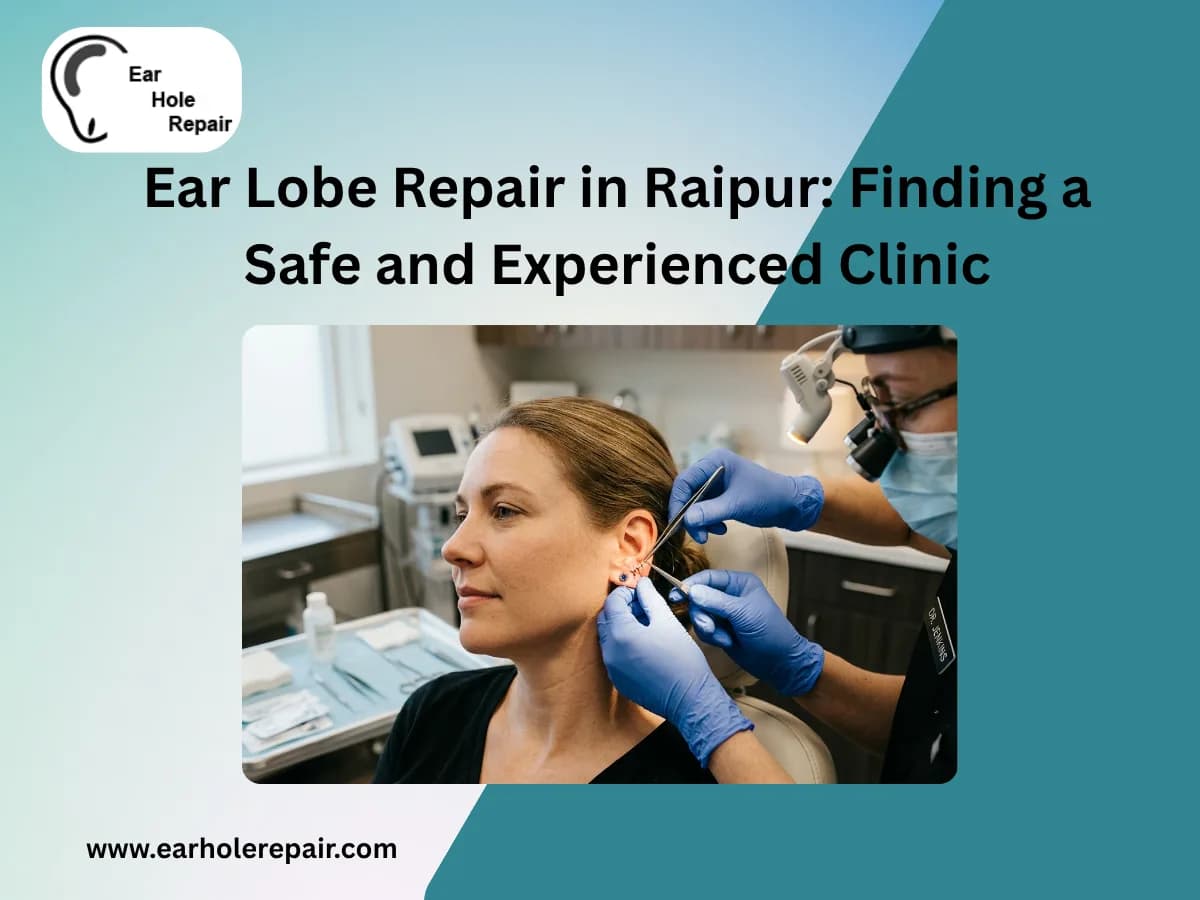 Ear Lobe Repair in Raipur: Finding a Safe and Experienced Clinic
